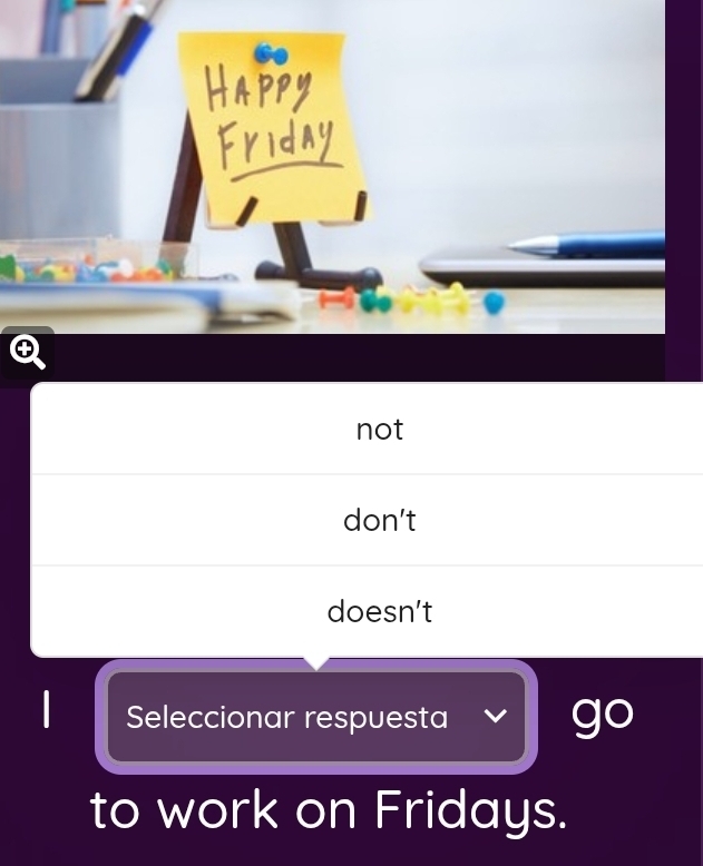 ④
not
don't
doesn't
Seleccionar respuesta
go
to work on Fridays.