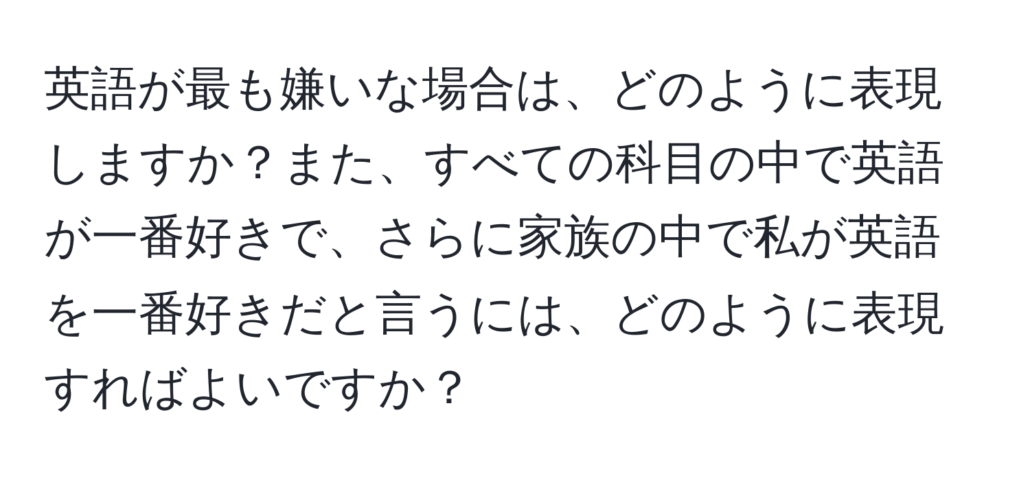 英語が最も嫌いな場合は、どのように表現しますか？また、すべての科目の中で英語が一番好きで、さらに家族の中で私が英語を一番好きだと言うには、どのように表現すればよいですか？