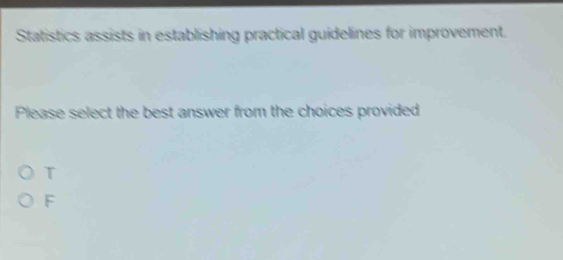 Statistics assists in establishing practical guidelines for improvement.
Please select the best answer from the choices provided
T
F