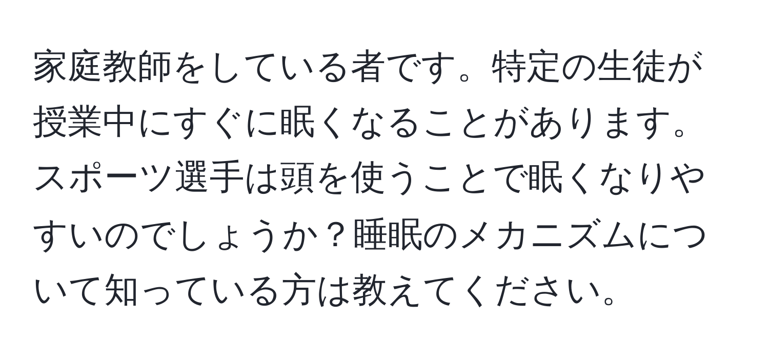 家庭教師をしている者です。特定の生徒が授業中にすぐに眠くなることがあります。スポーツ選手は頭を使うことで眠くなりやすいのでしょうか？睡眠のメカニズムについて知っている方は教えてください。