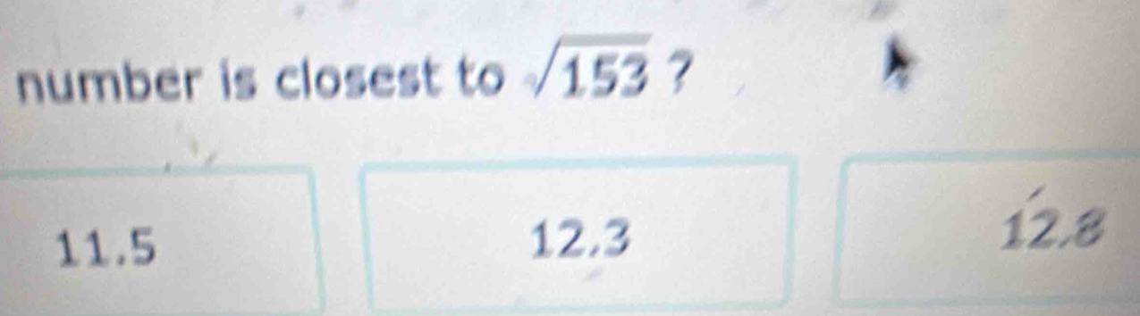 number is closest to sqrt(153) ?
11.5 12.3
12.8