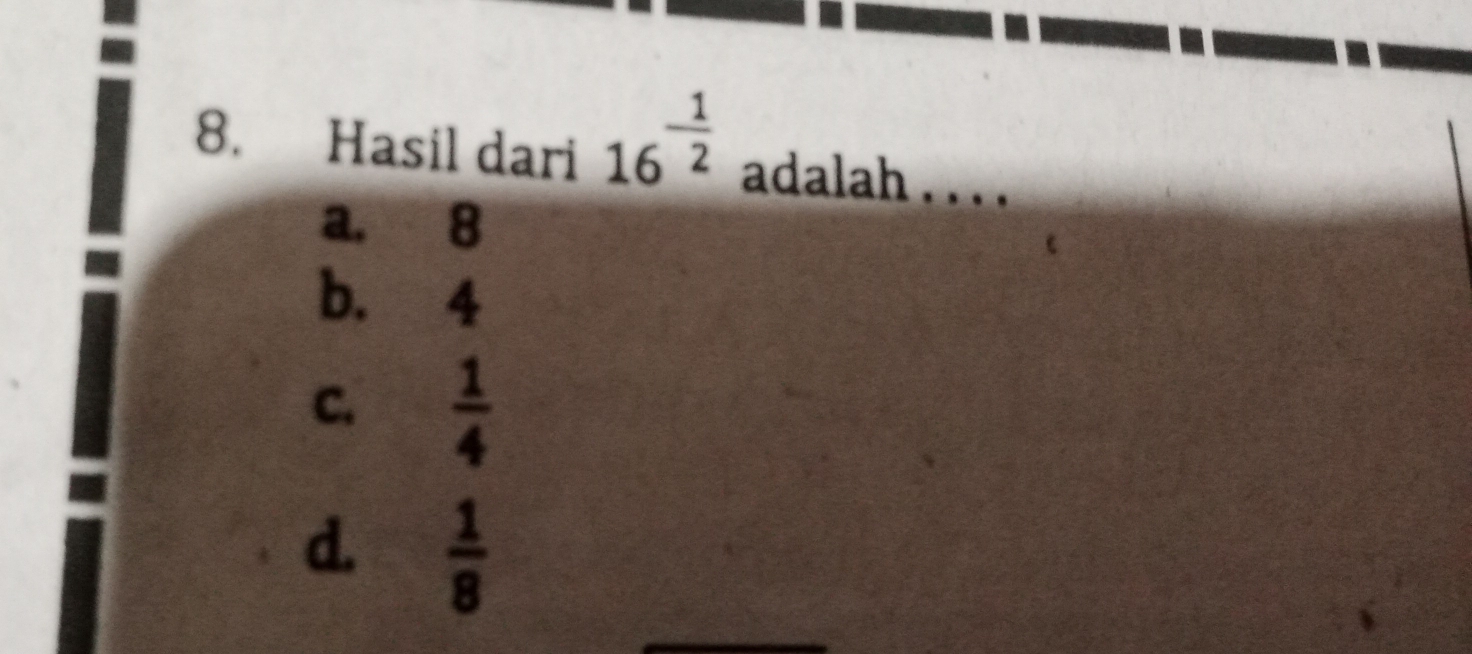 Hasil dari 16^(-frac 1)2 adalah . . . .
a. 8
b. 4
C.  1/4 
d.  1/8 