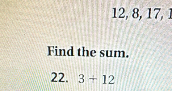 12, 8, 17, 1
Find the sum. 
22. 3+12