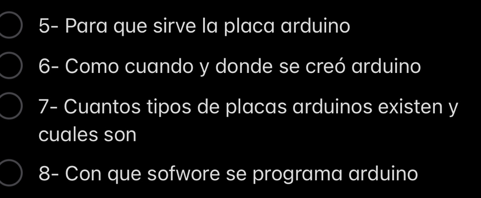 5- Para que sirve la placa arduino 
6- Como cuando y donde se creó arduino 
7- Cuantos tipos de placas arduinos existen y 
cuales son 
8- Con que sofwore se programa arduino