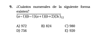 ¿Cuántos numerales de la siguiente forma
existen?
overline (a-1)(b-1)(a+1)(b+2)(3c)12
A) 972 B) 824 C) 980
D) 756 E) 920