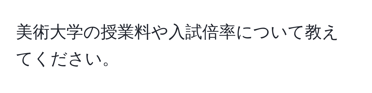 美術大学の授業料や入試倍率について教えてください。