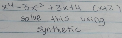 x^4-3x^2+3x+4(x+2)
solve this using 
synthetic