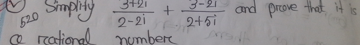 520 Smplity  (3+2i)/2-2i + (3-2i)/2+5i  and prove that it is 
ce national numbere