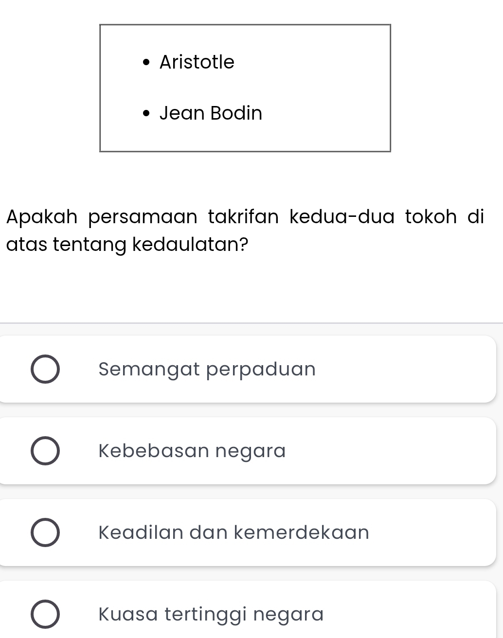 Aristotle
Jean Bodin
Apakah persamaan takrifan kedua-dua tokoh di
atas tentang kedaulatan?
Semangat perpaduan
Kebebasan negara
Keadilan dan kemerdekaan
Kuasa tertinggi negara