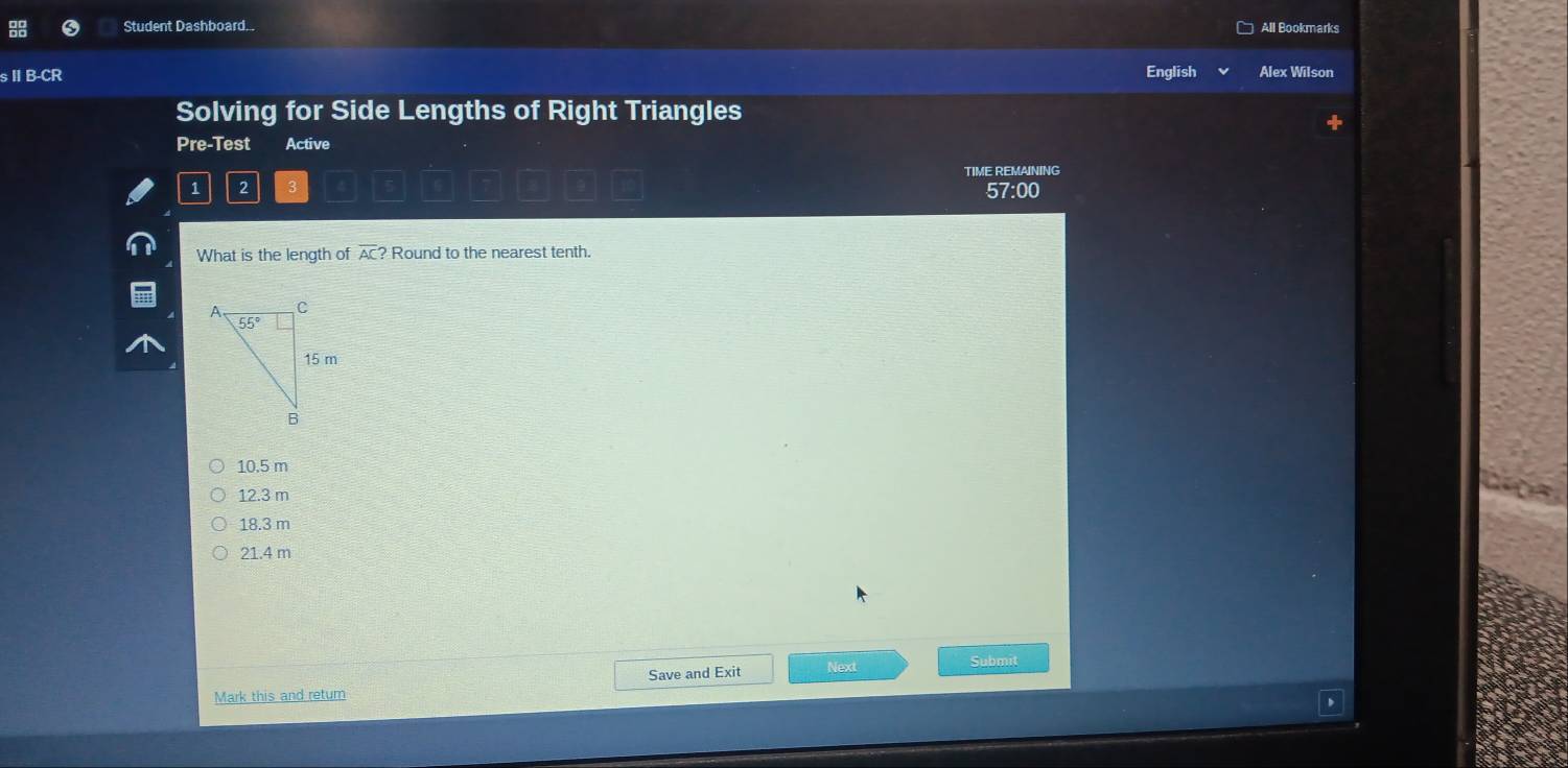 Student Dashboard.. All Bookmarks
:11B-C R
English Alex Wilson
Solving for Side Lengths of Right Triangles
Pre-Test Active
1 2 3 TIME REMAINING
57:00
What is the length of overline AC? Round to the nearest tenth.
10.5 m
12.3 m
18.3 m
21.4 m
Save and Exit Next
Submit
Mark this and retum