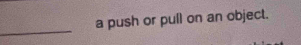 a push or pull on an object. 
_