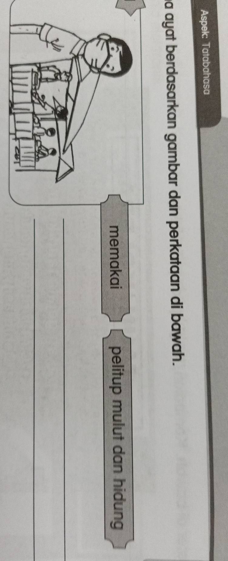 Aspek: Tatabahasa 
a ayat berdasarkan gambar dan perkataan di bawah. 
memakai pelitup mulut dan hidung 
_ 
_