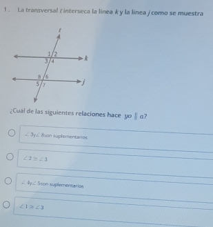 1 . La transversal r interseca la línea k y la línea / como se muestra
¿Cual de las siguientes relaciones hace yo||a
∠ 3y∠ 8sonsuplemerta 05
∠ 2≌ ∠ 3
∠ 4y∠ 5son suplementarios
∠ 1≌ ∠ 3