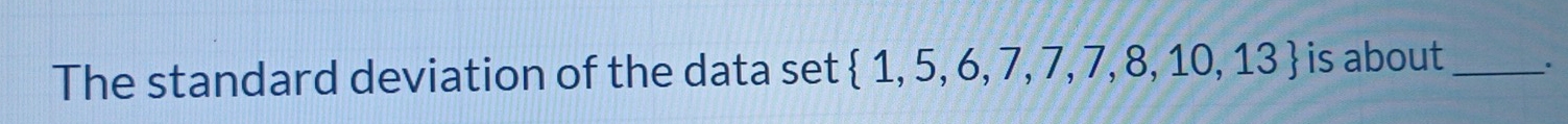 The standard deviation of the data set  1,5,6,7,7,7,8,10,13 is about _。