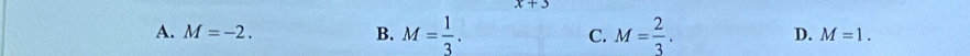 x+3
A. M=-2. B. M= 1/3 . C. M= 2/3 .
D. M=1.