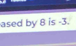 ased by 8 is -3.