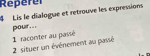 Reperer 
4 Lis le dialogue et retrouve les expressions 
pour... 
1 raconter au passé 
2 situer un événement au passé