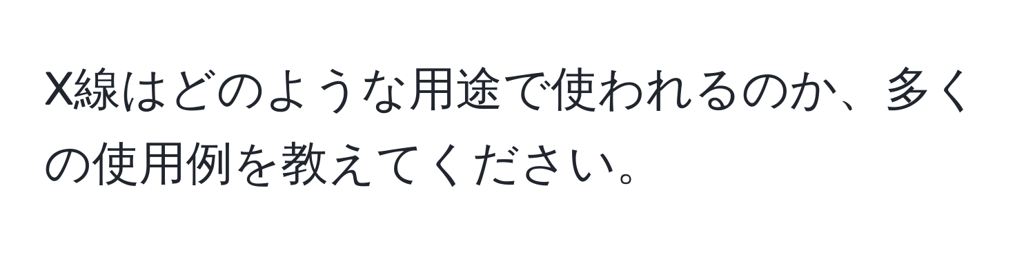 X線はどのような用途で使われるのか、多くの使用例を教えてください。