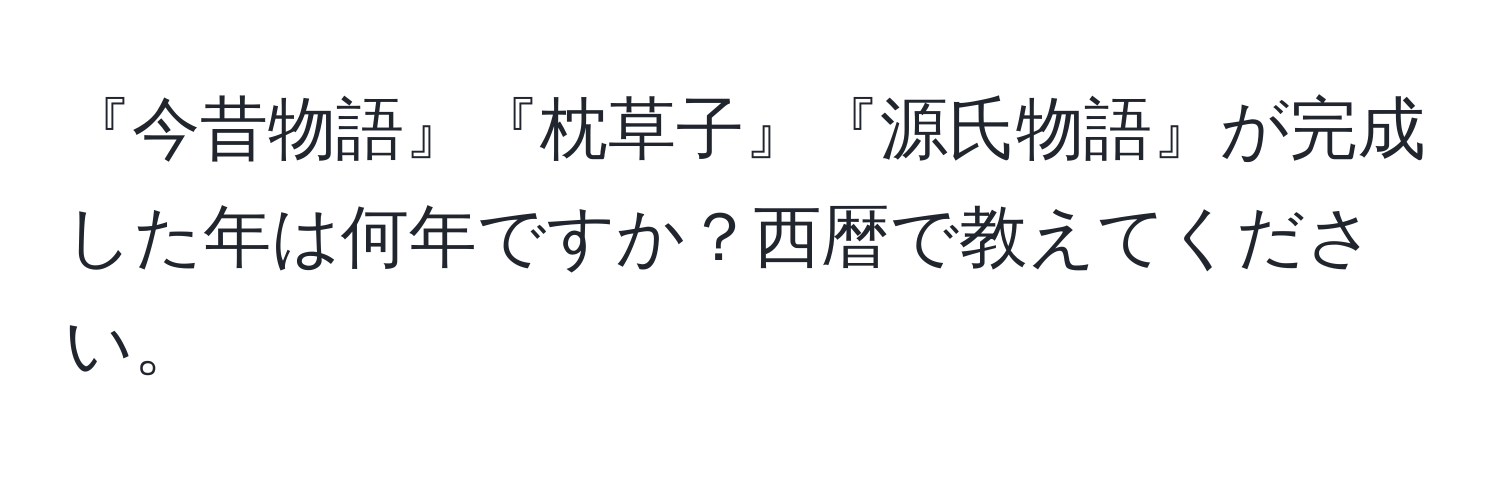 『今昔物語』『枕草子』『源氏物語』が完成した年は何年ですか？西暦で教えてください。