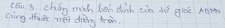 cāu 3. chung minh bon dinh cia tu giác AM 
(ling thuā mài dièng dròn.