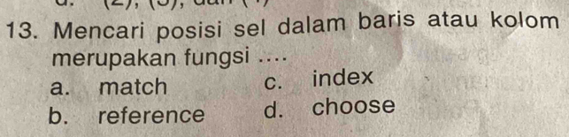 Mencari posisi sel dalam baris atau kolom
merupakan fungsi ....
a. match c. index
b. reference d. choose