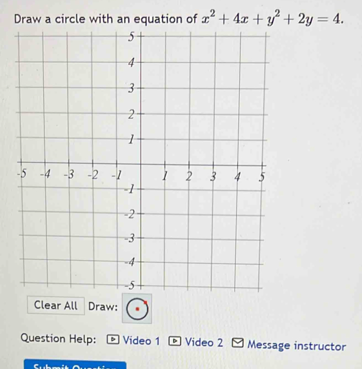 Draw a circle with an equation of x^2+4x+y^2+2y=4. 
Clear All Draw: 
Question Help: Video 1 。 Video 2 ✔ Message instructor