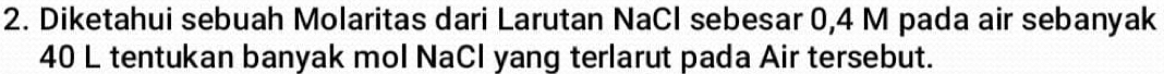 Diketahui sebuah Molaritas dari Larutan NaCI sebesar 0,4 M pada air sebanyak
40 L tentukan banyak mol NaCl yang terlarut pada Air tersebut.