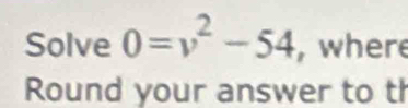 Solve 0=v^2-54 , where 
Round your answer to th