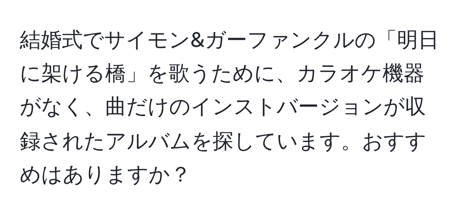 結婚式でサイモン&ガーファンクルの「明日に架ける橋」を歌うために、カラオケ機器がなく、曲だけのインストバージョンが収録されたアルバムを探しています。おすすめはありますか？