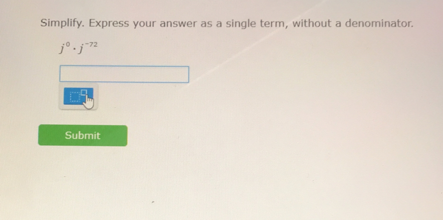 Simplify. Express your answer as a single term, without a denominator.
j^0· j^(-72)
Submit