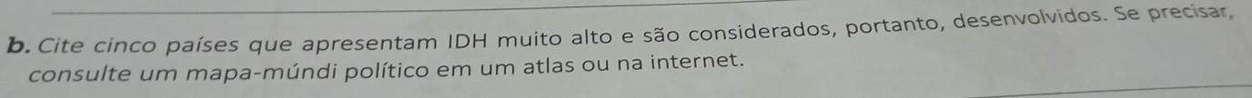 Cite cinco países que apresentam IDH muito alto e são considerados, portanto, desenvolvidos. Se precisar, 
consulte um mapa-múndi político em um atlas ou na internet.