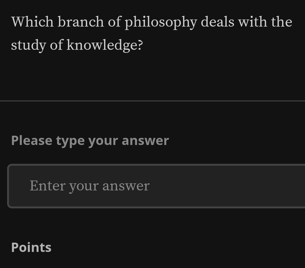 Which branch of philosophy deals with the 
study of knowledge? 
Please type your answer 
Enter your answer 
Points