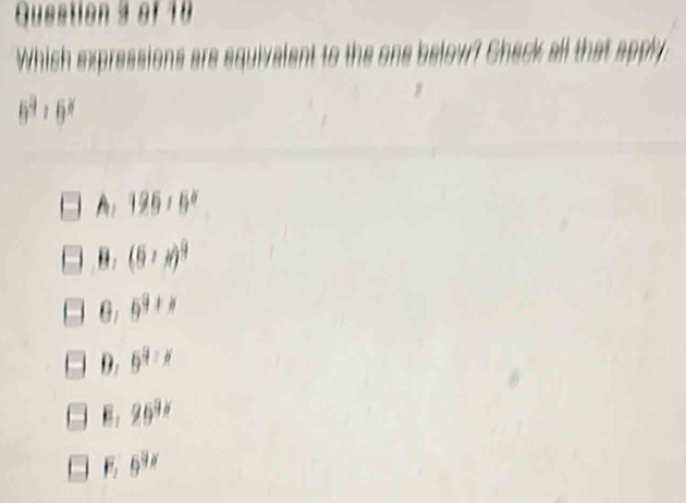 Guestion 3 of 10
Which expressions are squivalent to the one below? Chack all that apply
6^3· 6^2
A: 195* 5°
B (5,x)^9
θ 5^(9+x)
D. 5^9:x
E: 25^(3x)
5^(9x)