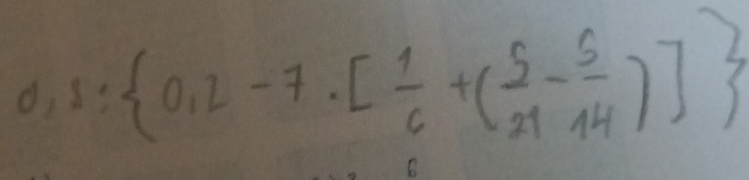 o, 1: 0,2-7· [ 1/6 +( 5/21 - 5/14 )]
C