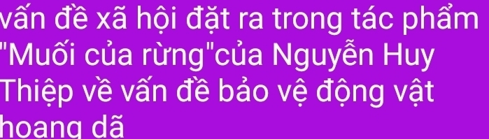 vấn đề xã hội đặt ra trong tác phẩm 
"Muối của rừng"của Nguyễn Huy 
Thiệp về vấn đề bảo vệ động vật 
hoang dã