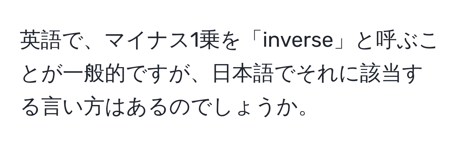 英語で、マイナス1乗を「inverse」と呼ぶことが一般的ですが、日本語でそれに該当する言い方はあるのでしょうか。