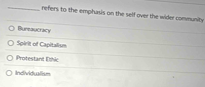 refers to the emphasis on the self over the wider community
Bureaucracy
Spirit of Capitalism
Protestant Ethic
Individualism