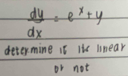  dy/dx =e^x+y
determine it its unear 
or not