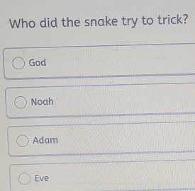 Who did the snake try to trick?
God
Noah
Adam
Eve