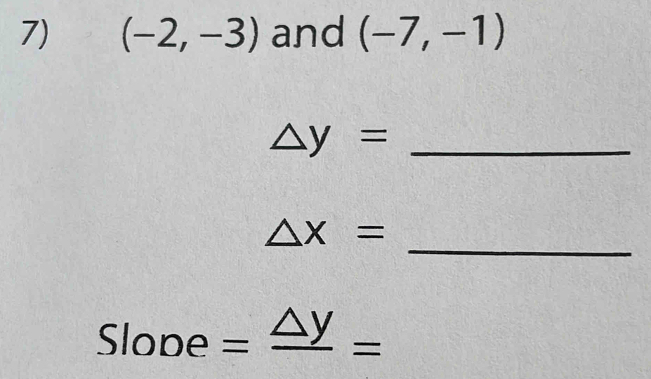 (-2,-3) and (-7,-1)
△ y= _
△ x=
_ 
Slope =frac △ y=