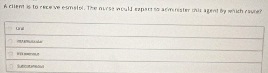 A client is to receive esmolol. The nurse would expect to administer this agent by which route?
Oral
Intramuscular
intravenous
Subcutaneous