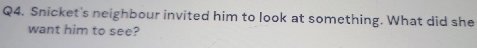 Snicket's neighbour invited him to look at something. What did she 
want him to see?