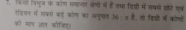 किसा त्रिभुज के कोण समान्तर श्रेणी में हैंतथा डिग्री में सबसे छोटेएवं 
रेडियन में सबसे बड़े कोण का अनुपात 36:π  4/6  , तो डिग्री में कोणों 
की माप ज्ञात कीजिए।