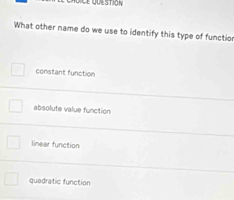 What other name do we use to identify this type of functior
constant function
absolute value function
linear function
quadratic function