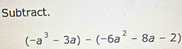 Subtract.
(-a^3-3a)-(-6a^2-8a-2)