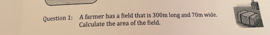 A farmer has a field that is 300m long and 70m wide.
Calculate the area of the field.