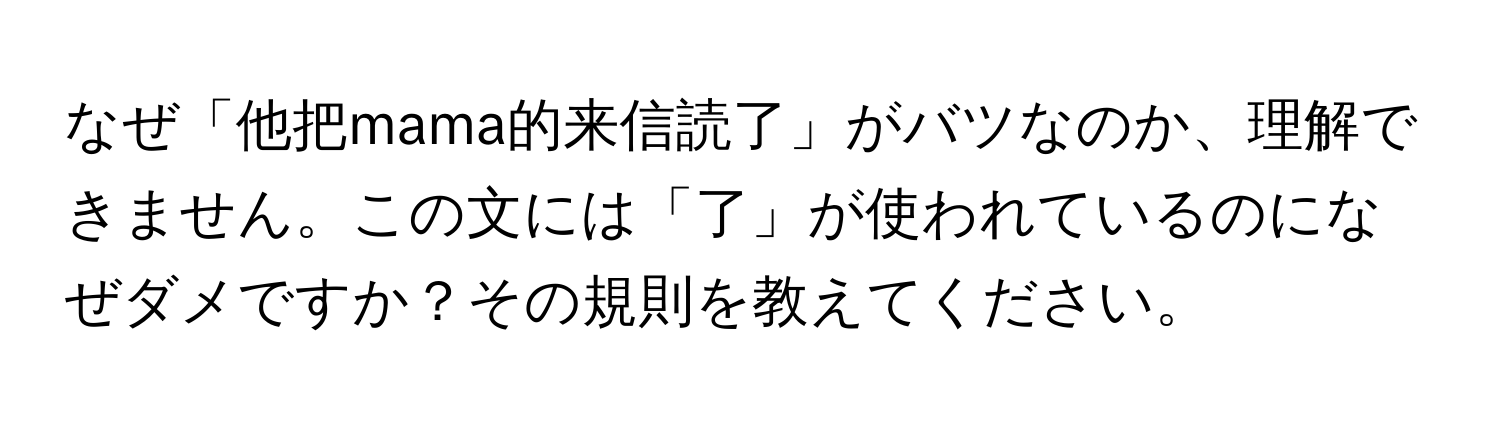 なぜ「他把mama的来信読了」がバツなのか、理解できません。この文には「了」が使われているのになぜダメですか？その規則を教えてください。