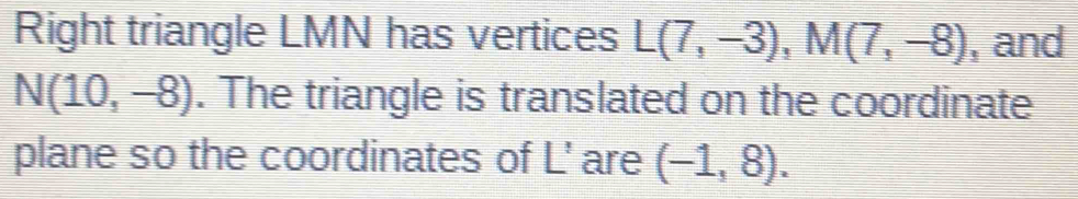 Right triangle LMN has vertices L(7,-3), M(7,-8) , and N(10,-8). The ...
