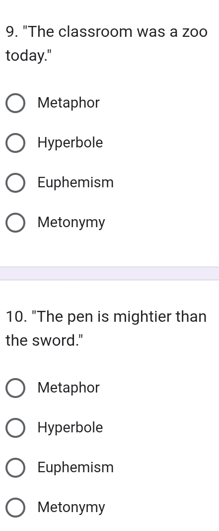 "The classroom was a zoo
today."
Metaphor
Hyperbole
Euphemism
Metonymy
10. "The pen is mightier than
the sword."
Metaphor
Hyperbole
Euphemism
Metonymy