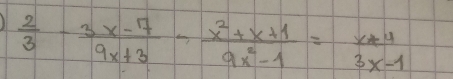  2/3 - (3x-7)/9x+3 - (x^2+x+1)/9x^2-1 = (x+4)/3x-1 